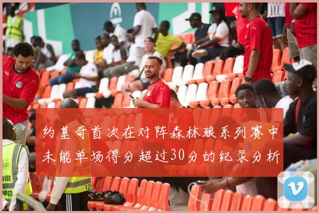 约基奇首次在对阵森林狼系列赛中未能单场得分超过30分的纪录分析