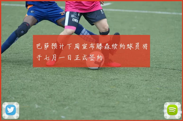 巴萨预计下周宣布滕森续约球员将于七月一日正式签约