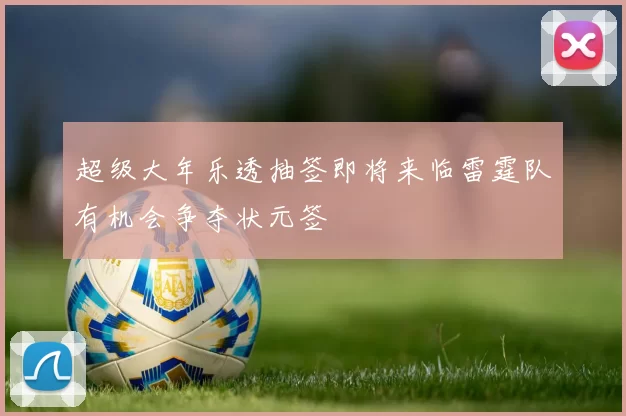 超级大年乐透抽签即将来临雷霆队有机会争夺状元签