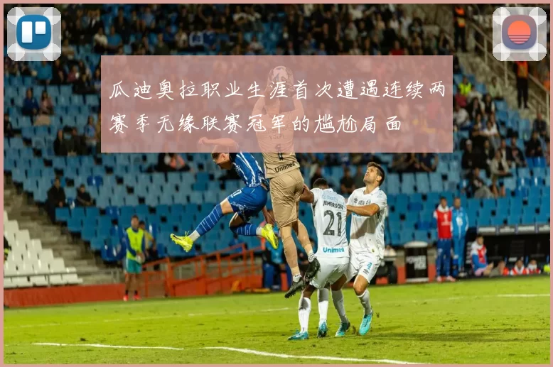 瓜迪奥拉职业生涯首次遭遇连续两赛季无缘联赛冠军的尴尬局面