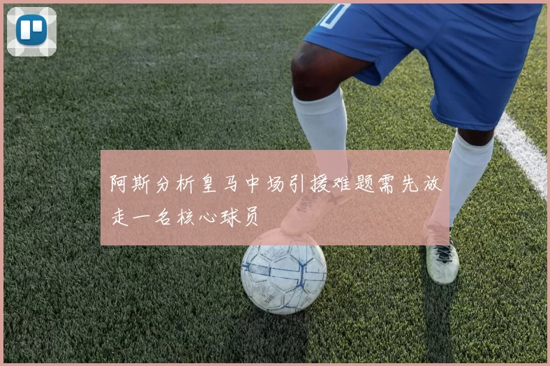阿斯分析皇马中场引援难题需先放走一名核心球员